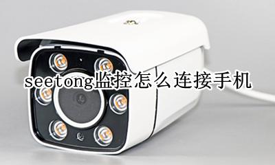 seetong监控软件下载 seetong监控怎么连接手机