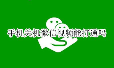 手机关机微信视频能打通吗 手机关屏后微信视频接不到