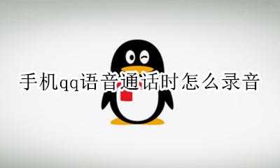 手机qq语音通话时怎么录音 手机QQ语音的时候怎么录音