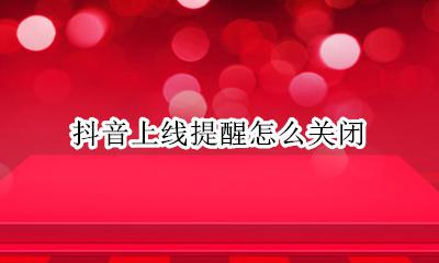 抖音通知怎么关闭 抖音上线提醒怎么关闭
