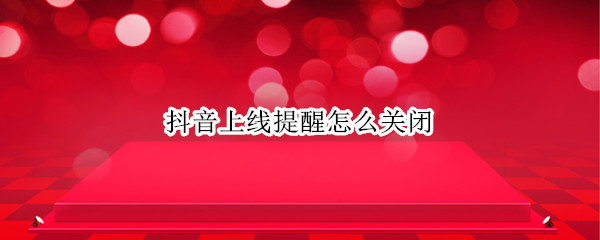 抖音上线提醒怎么关闭