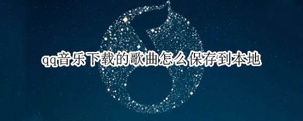 qq音乐下载的歌曲怎么保存到本地