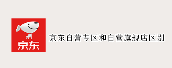 京东自营专区和自营旗舰店区别