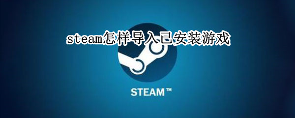 steam怎样导入已安装游戏