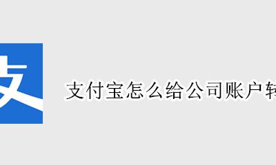 支付宝怎么给公司账户转账 支付宝怎么给企业账户转账