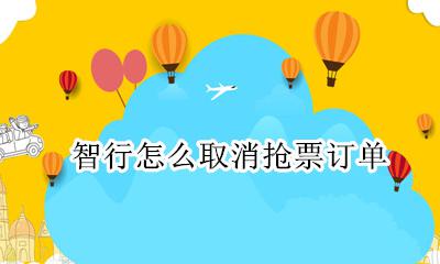 智行如何抢票取消 智行怎么取消抢票订单