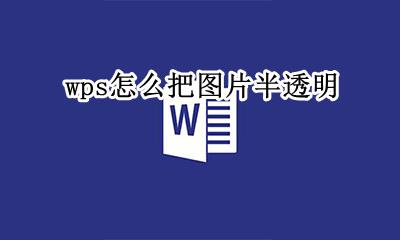 wps图片怎么变透明 wps怎么把图片半透明