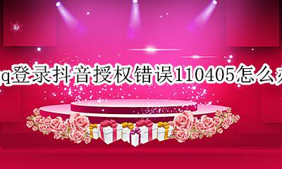 抖音登录qq未授权110405 qq登录抖音授权错误110405怎么办