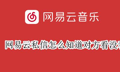 网易云不关注发私信能看到吗 网易云私信怎么知道对方看没看