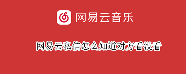 网易云私信怎么知道对方看没看