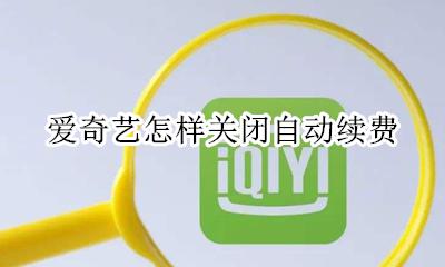 爱奇艺怎样关闭自动续费 爱奇艺怎么关闭自动续费