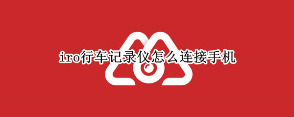 iro行车记录仪怎么连接手机