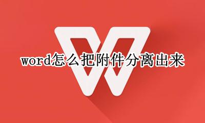 word中的附件如何导出 word怎么把附件分离出来