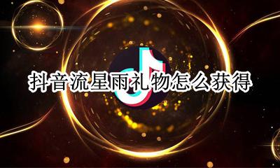 抖音流星雨礼物怎么获得 抖音礼物幸运星有特效吗