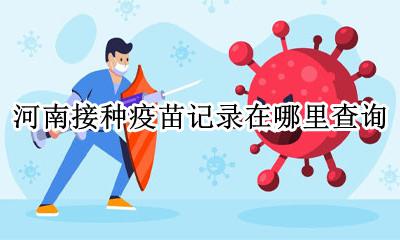 接种疫苗记录怎么查询啊 河南接种疫苗记录在哪里查询
