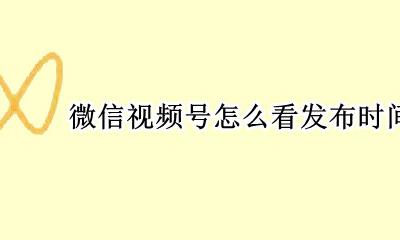 微信视频号怎么看日期 微信视频号怎么看发布时间