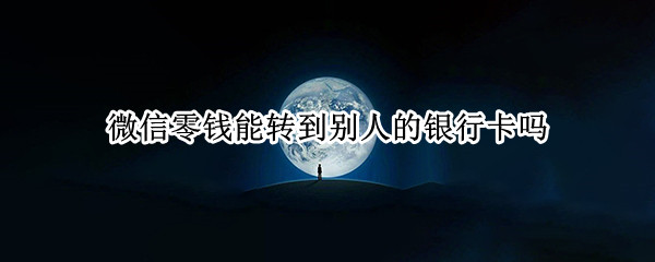 微信零钱能转到别人的银行卡吗