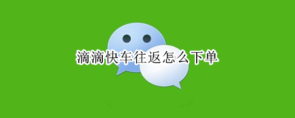 滴滴快车往返怎么下单