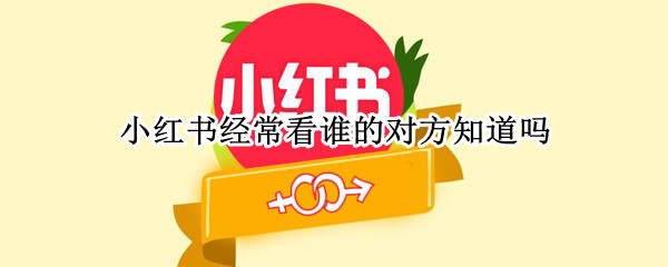 小红书经常看谁的对方知道吗