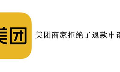 美团申请退款被拒绝怎么办 美团商家拒绝了退款申请怎么办