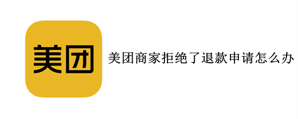 美团商家拒绝了退款申请怎么办