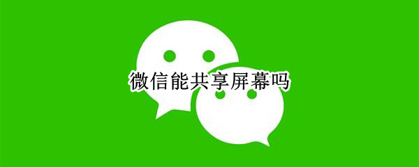 微信能共享屏幕吗