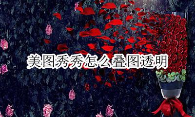 美图秀秀怎么叠图透明 美图秀秀两张图片重叠半透明