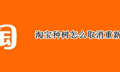 淘宝年货种树怎么退出 淘宝种树怎么取消重新种