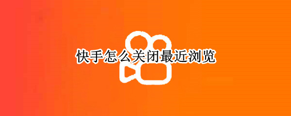 快手怎么关闭最近浏览
