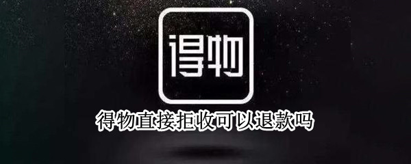 得物直接拒收可以退款吗