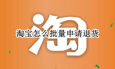 淘宝怎样批量退款 淘宝怎么批量申请退货