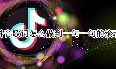 抖音歌词怎么做到一句一句的滚动 抖音歌词怎么做到一句一句的跳动
