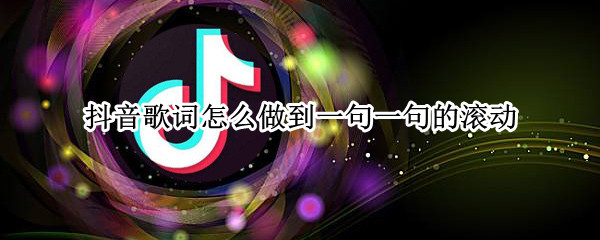 抖音歌词怎么做到一句一句的滚动