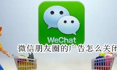 微信朋友圈的广告怎么关闭 微信朋友圈里面的广告怎么关闭