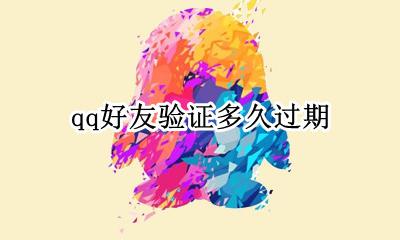 qq好友验证多久过期 qq发送的验证消息多久过期