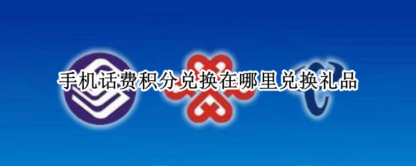 手机话费积分兑换在哪里兑换礼品