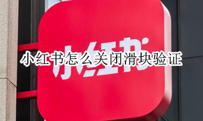 小红书怎么关闭滑块验证 小红书为什么会弹出滑块验证