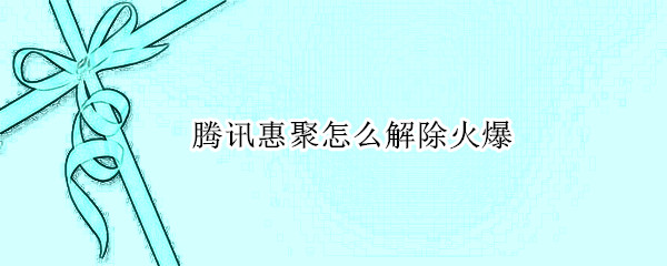腾讯惠聚怎么解除火爆