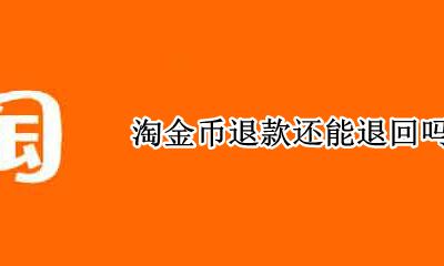 退款淘金币会退还吗 淘金币退款还能退回吗