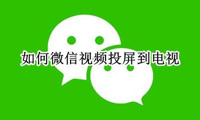如何微信视频投屏到电视 微信视频怎么投屏到电视