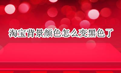 淘宝背景颜色怎么变黑色了 怎么把淘宝背景设置成黑色