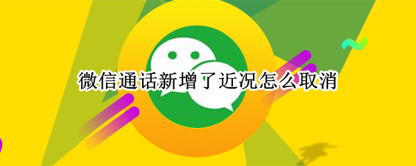 微信通话新增了近况怎么取消