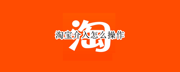 淘宝介入怎么操作