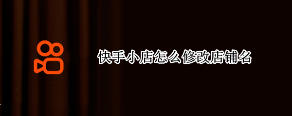 快手小店怎么修改店铺名