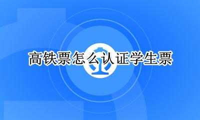 高铁票怎么认证学生票 学生证买高铁票怎么认证