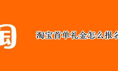 淘宝首单礼金是啥 淘宝首单礼金怎么报名