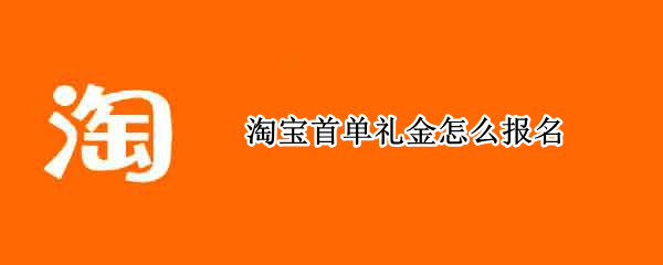 淘宝首单礼金怎么报名