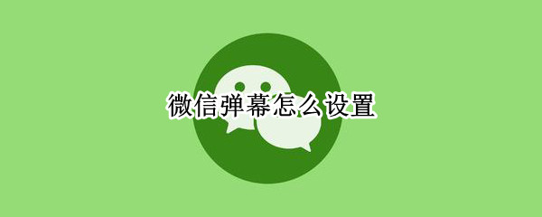 微信弹幕怎么设置