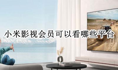 小米影视会员包含哪些平台 小米影视会员可以看哪些平台