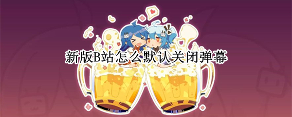新版B站怎么默认关闭弹幕